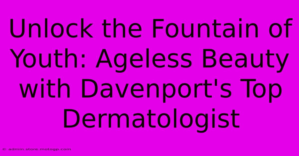 Unlock The Fountain Of Youth: Ageless Beauty With Davenport's Top Dermatologist