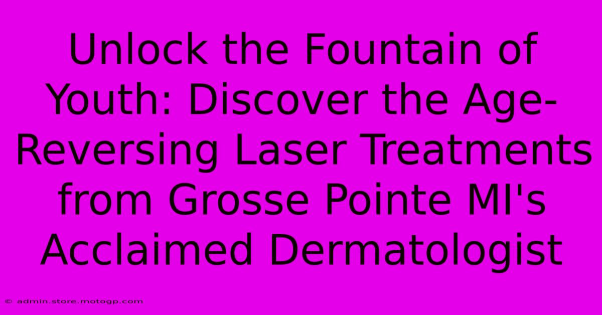 Unlock The Fountain Of Youth: Discover The Age-Reversing Laser Treatments From Grosse Pointe MI's Acclaimed Dermatologist