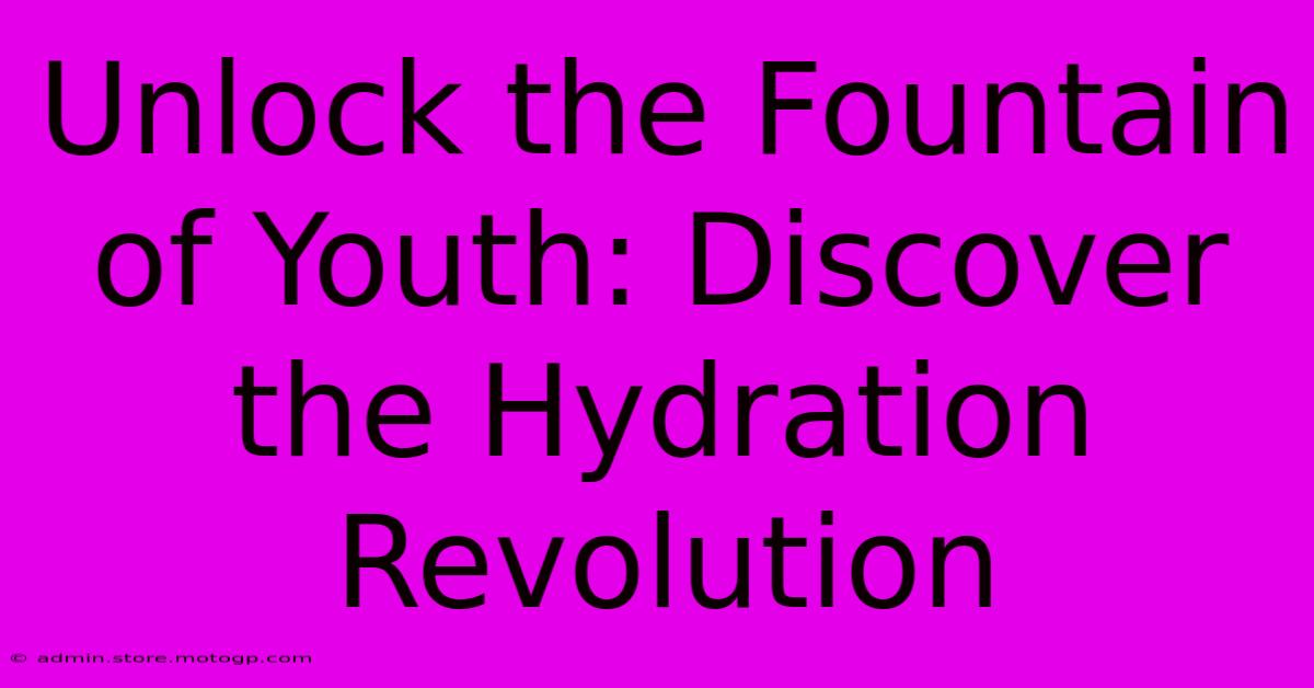 Unlock The Fountain Of Youth: Discover The Hydration Revolution