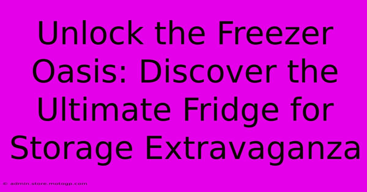 Unlock The Freezer Oasis: Discover The Ultimate Fridge For Storage Extravaganza