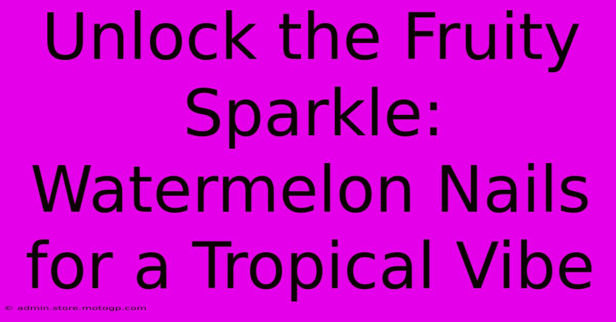 Unlock The Fruity Sparkle: Watermelon Nails For A Tropical Vibe