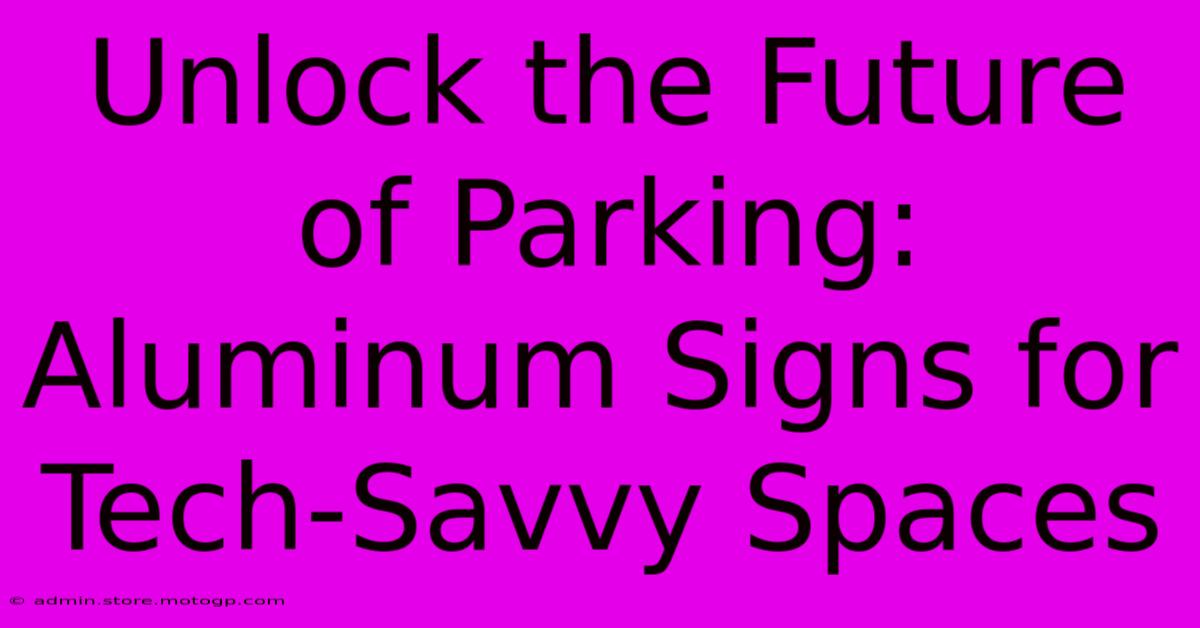 Unlock The Future Of Parking: Aluminum Signs For Tech-Savvy Spaces