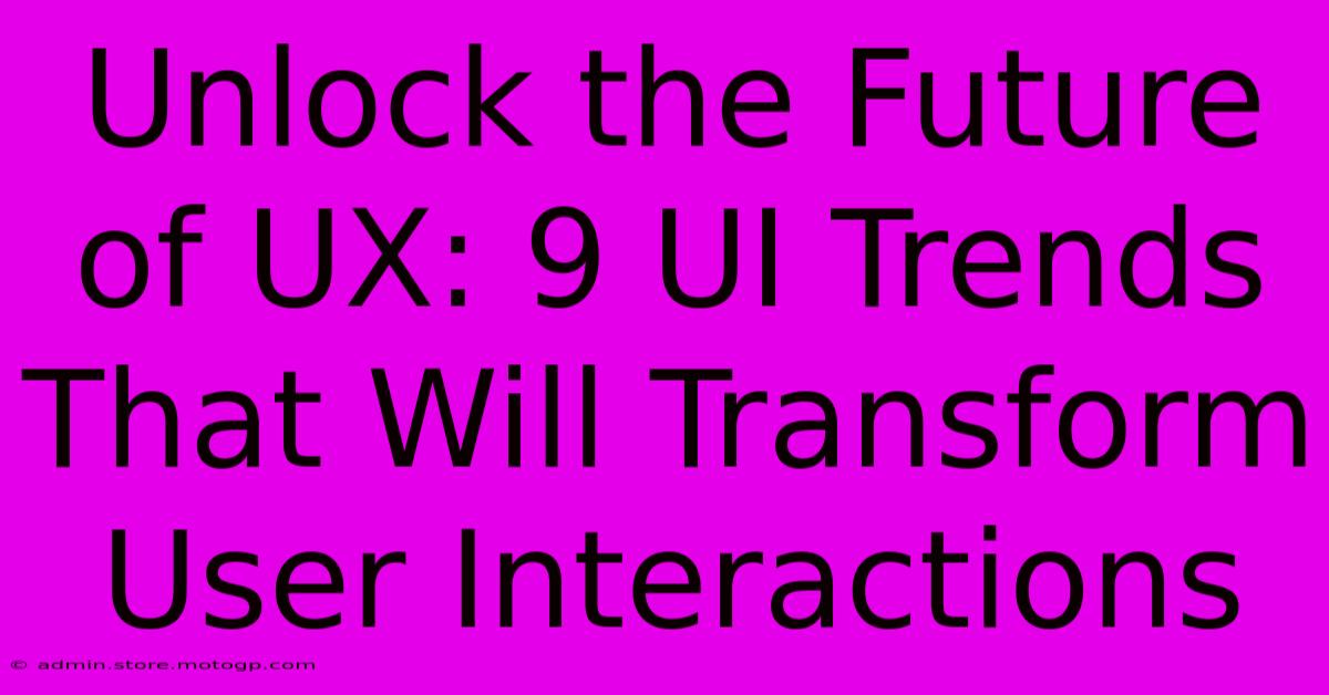 Unlock The Future Of UX: 9 UI Trends That Will Transform User Interactions