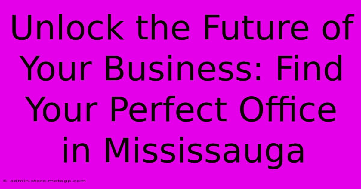 Unlock The Future Of Your Business: Find Your Perfect Office In Mississauga