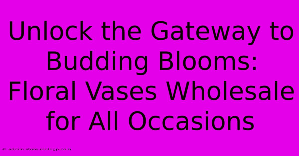 Unlock The Gateway To Budding Blooms: Floral Vases Wholesale For All Occasions