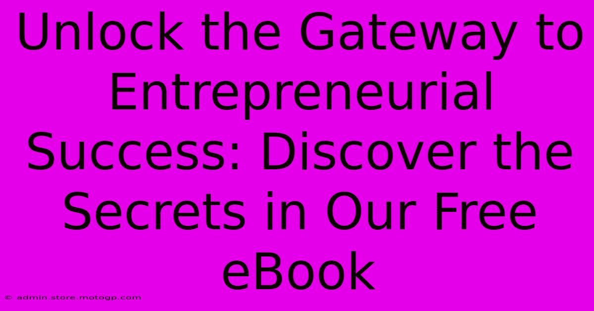 Unlock The Gateway To Entrepreneurial Success: Discover The Secrets In Our Free EBook