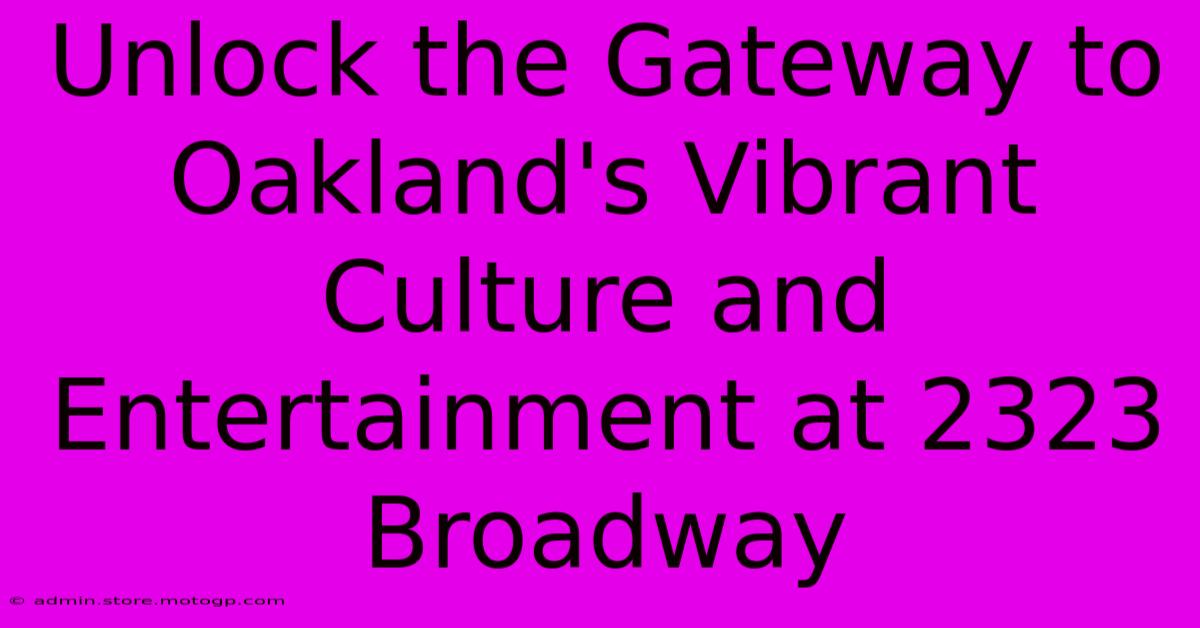 Unlock The Gateway To Oakland's Vibrant Culture And Entertainment At 2323 Broadway