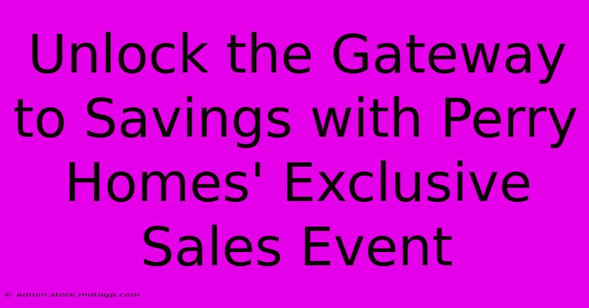 Unlock The Gateway To Savings With Perry Homes' Exclusive Sales Event