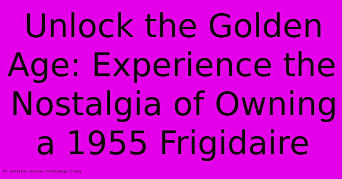 Unlock The Golden Age: Experience The Nostalgia Of Owning A 1955 Frigidaire