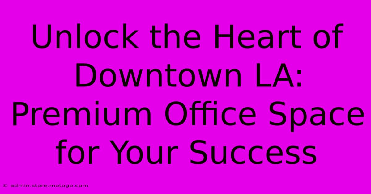 Unlock The Heart Of Downtown LA: Premium Office Space For Your Success