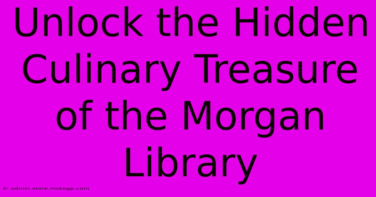 Unlock The Hidden Culinary Treasure Of The Morgan Library