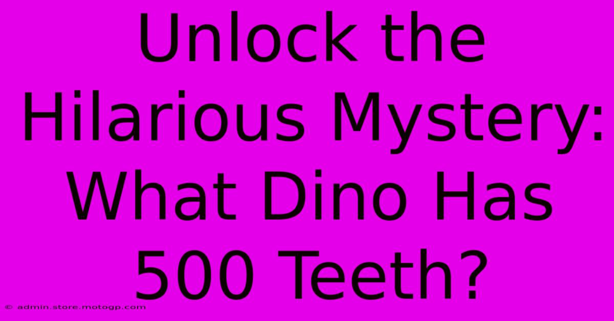 Unlock The Hilarious Mystery: What Dino Has 500 Teeth?