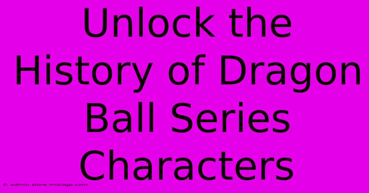 Unlock The History Of Dragon Ball Series Characters