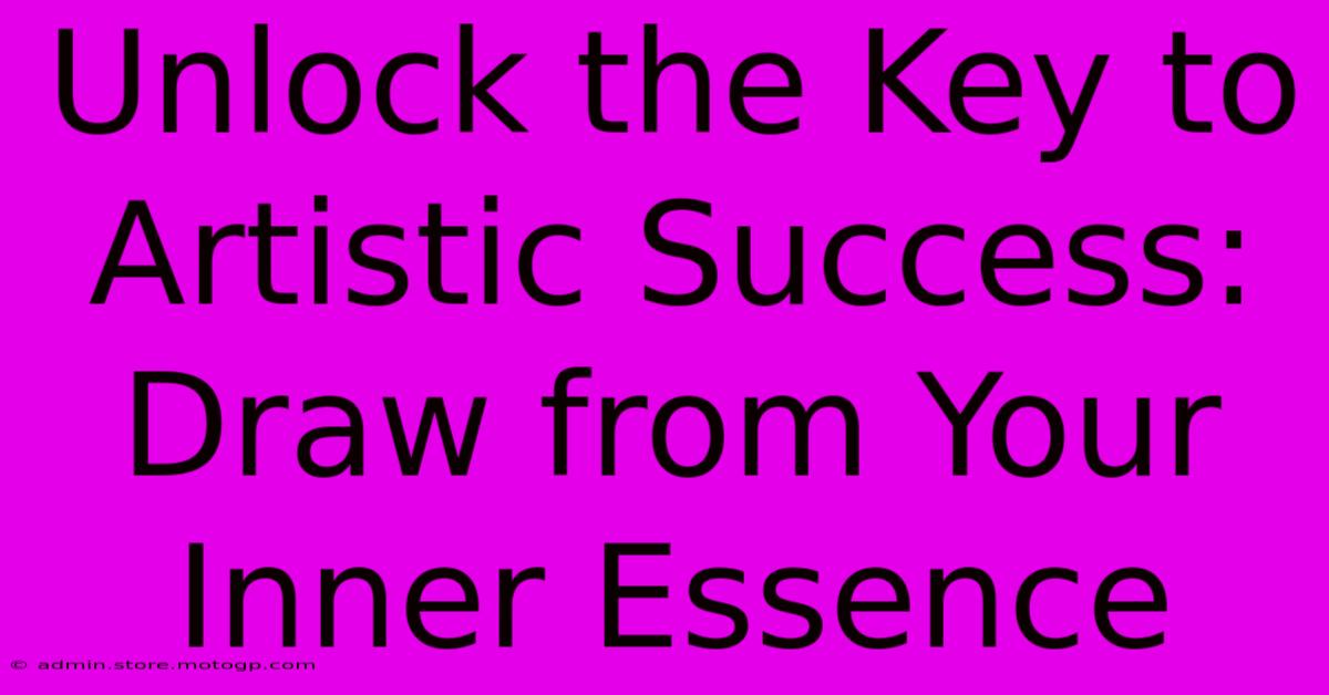 Unlock The Key To Artistic Success: Draw From Your Inner Essence