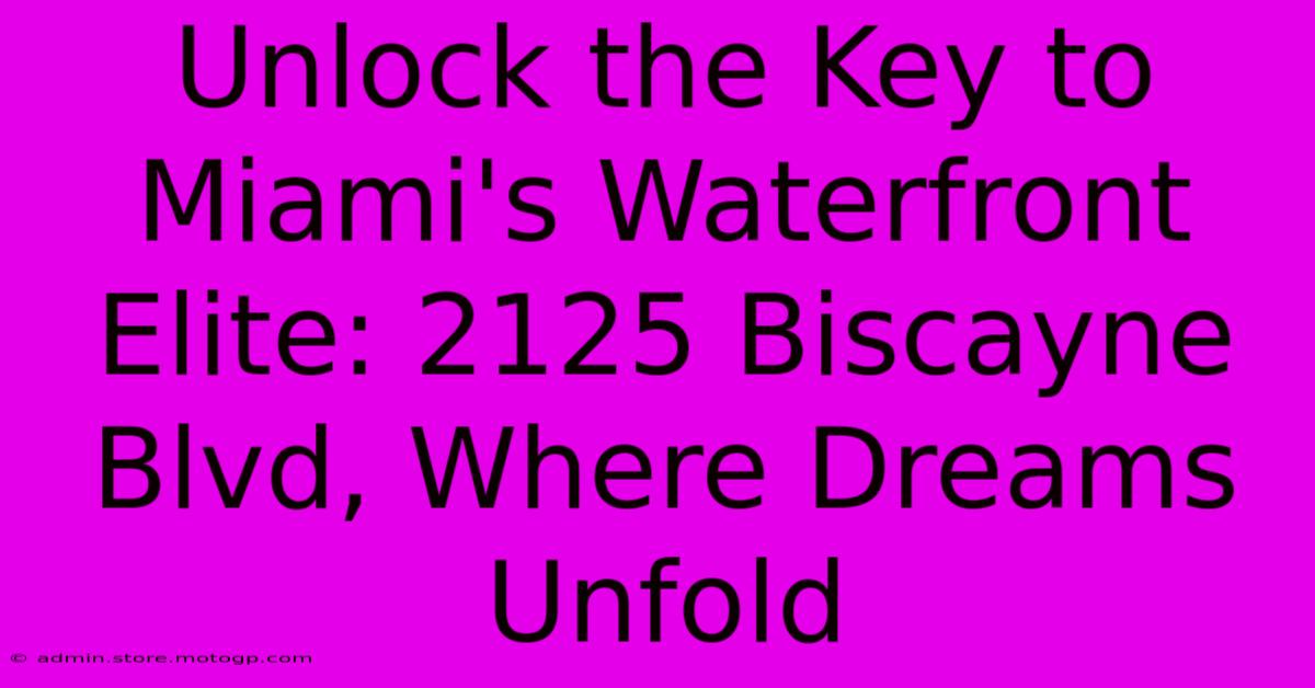 Unlock The Key To Miami's Waterfront Elite: 2125 Biscayne Blvd, Where Dreams Unfold