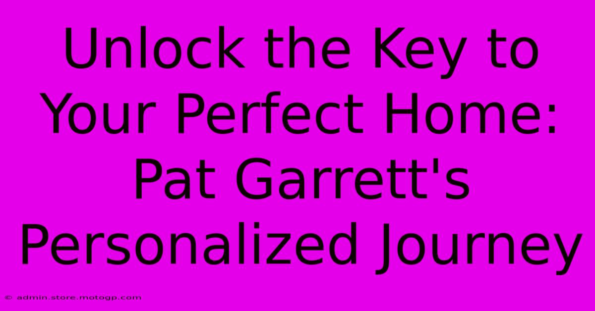 Unlock The Key To Your Perfect Home: Pat Garrett's Personalized Journey