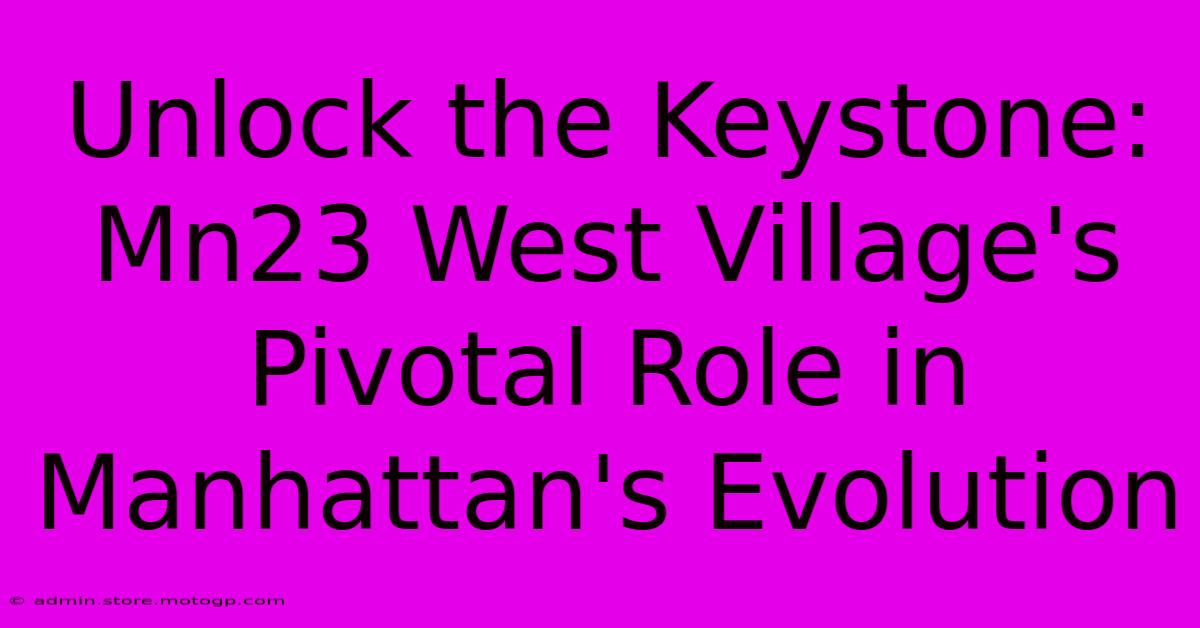 Unlock The Keystone: Mn23 West Village's Pivotal Role In Manhattan's Evolution