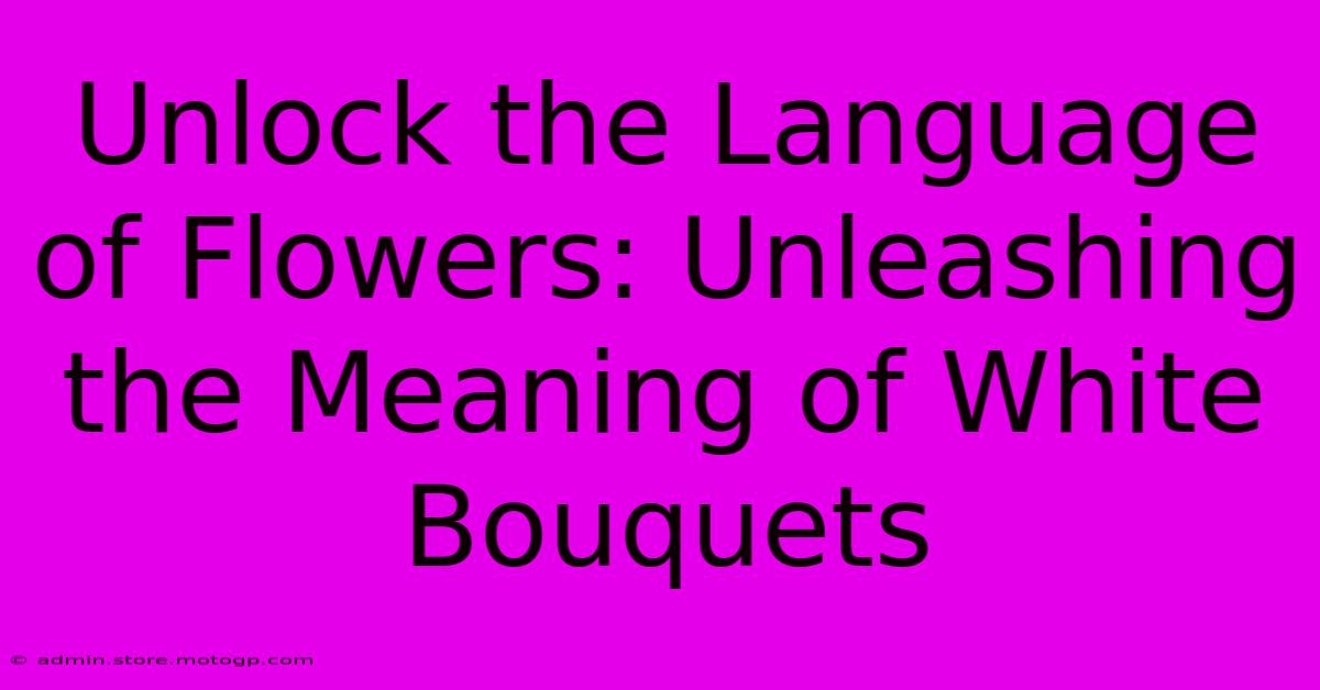 Unlock The Language Of Flowers: Unleashing The Meaning Of White Bouquets