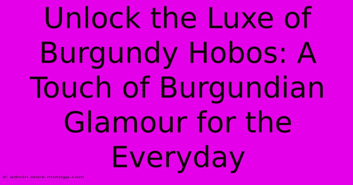 Unlock The Luxe Of Burgundy Hobos: A Touch Of Burgundian Glamour For The Everyday