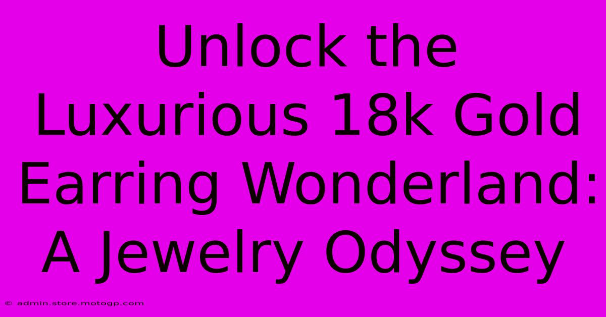 Unlock The Luxurious 18k Gold Earring Wonderland: A Jewelry Odyssey