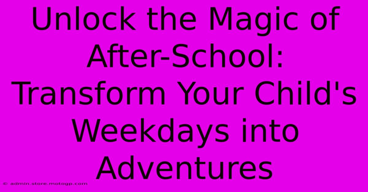 Unlock The Magic Of After-School: Transform Your Child's Weekdays Into Adventures