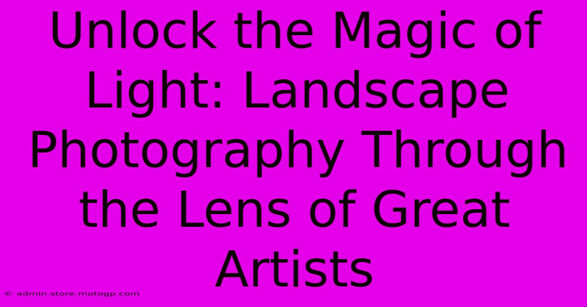 Unlock The Magic Of Light: Landscape Photography Through The Lens Of Great Artists