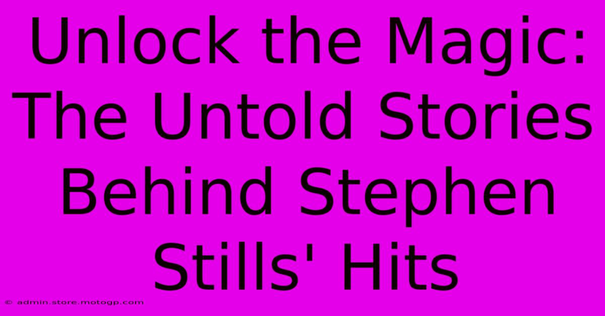 Unlock The Magic: The Untold Stories Behind Stephen Stills' Hits