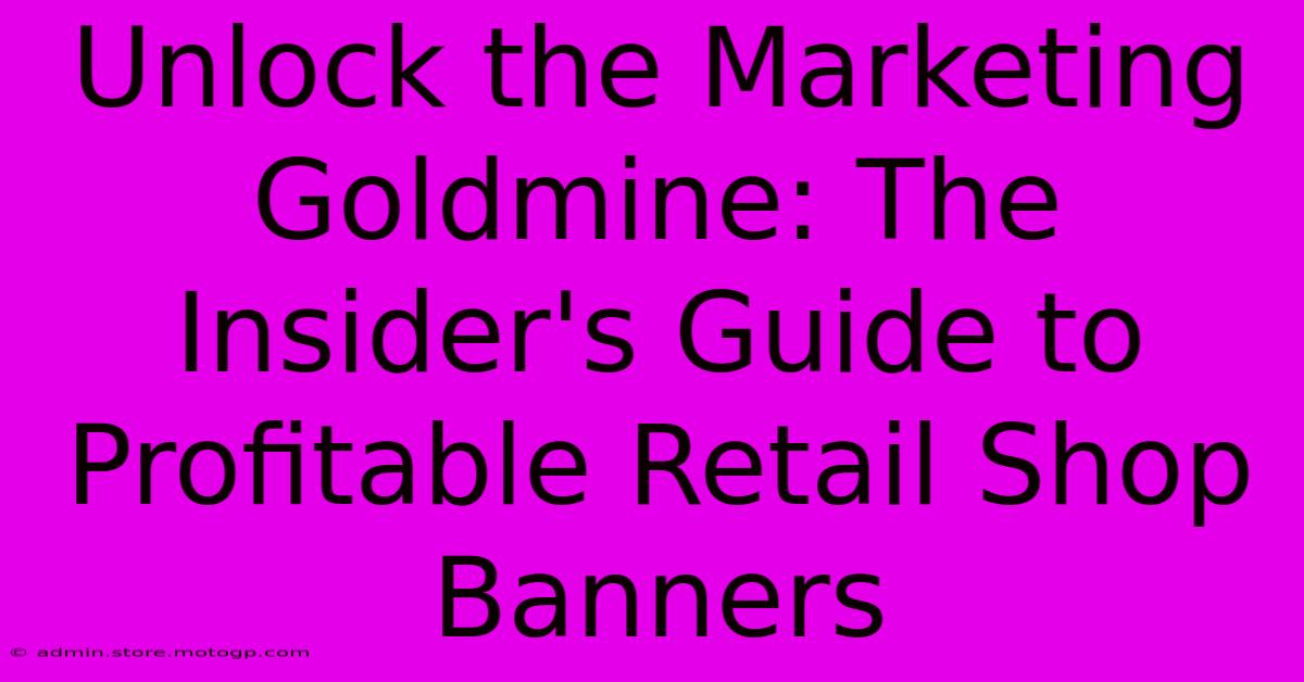 Unlock The Marketing Goldmine: The Insider's Guide To Profitable Retail Shop Banners