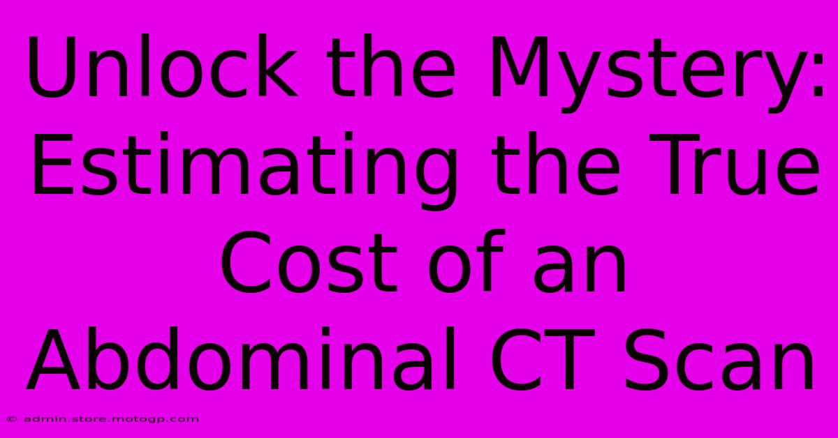 Unlock The Mystery: Estimating The True Cost Of An Abdominal CT Scan