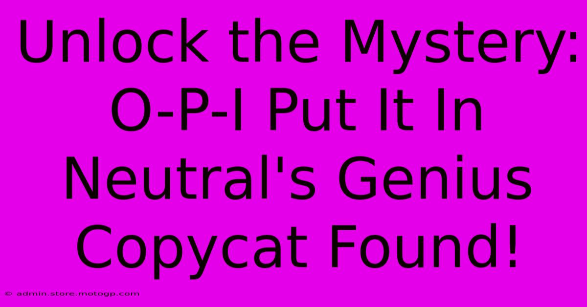 Unlock The Mystery: O-P-I Put It In Neutral's Genius Copycat Found!