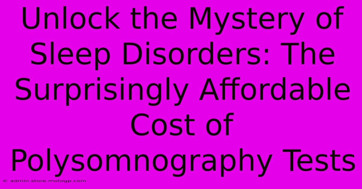 Unlock The Mystery Of Sleep Disorders: The Surprisingly Affordable Cost Of Polysomnography Tests