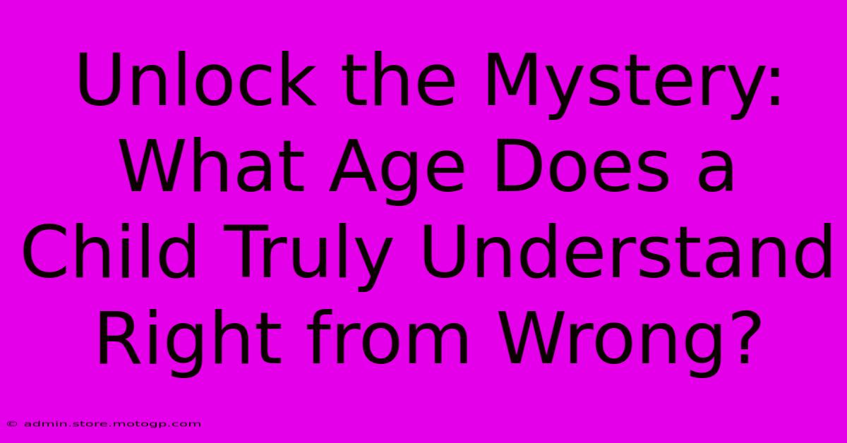 Unlock The Mystery: What Age Does A Child Truly Understand Right From Wrong?