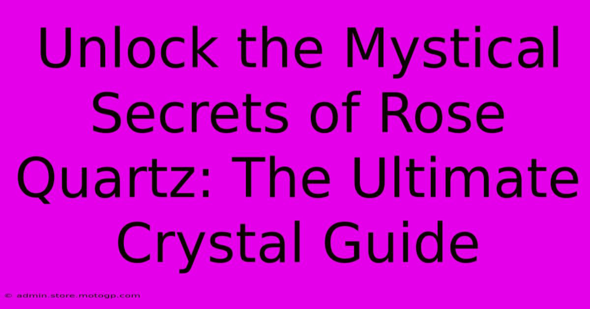 Unlock The Mystical Secrets Of Rose Quartz: The Ultimate Crystal Guide