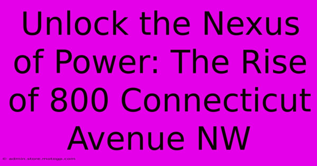 Unlock The Nexus Of Power: The Rise Of 800 Connecticut Avenue NW