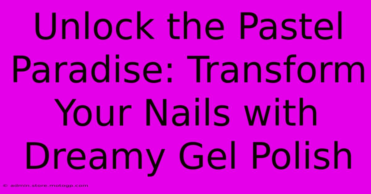 Unlock The Pastel Paradise: Transform Your Nails With Dreamy Gel Polish