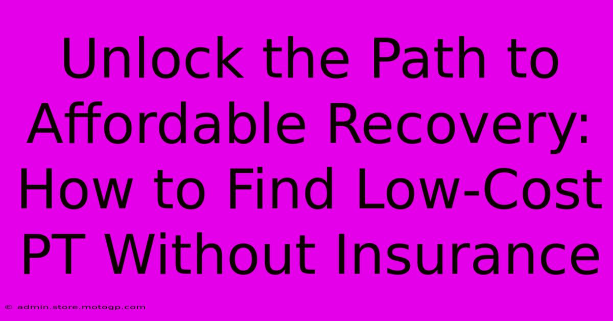 Unlock The Path To Affordable Recovery: How To Find Low-Cost PT Without Insurance