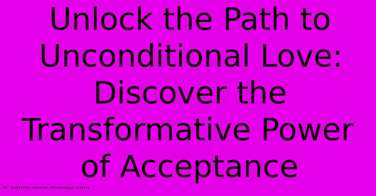 Unlock The Path To Unconditional Love: Discover The Transformative Power Of Acceptance