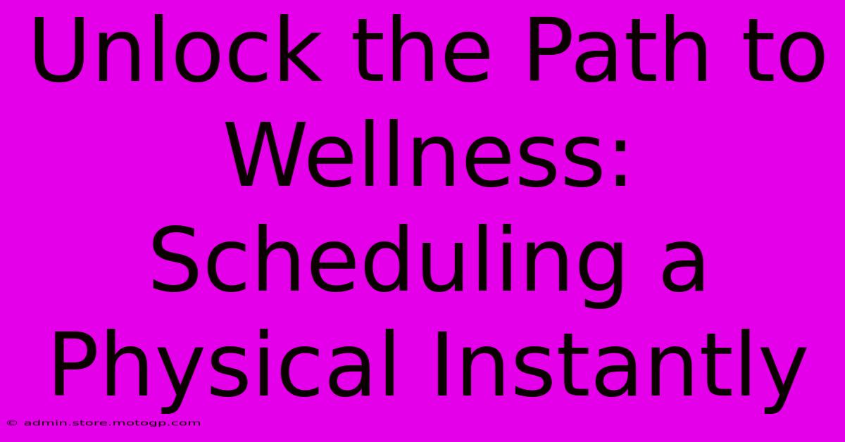 Unlock The Path To Wellness: Scheduling A Physical Instantly