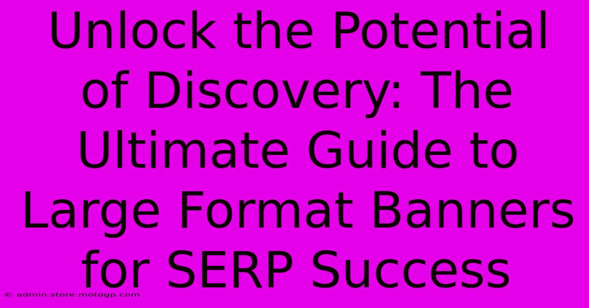 Unlock The Potential Of Discovery: The Ultimate Guide To Large Format Banners For SERP Success