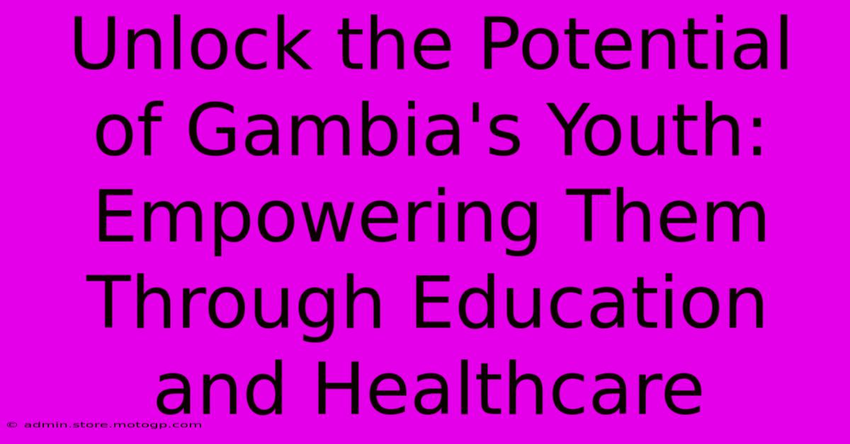 Unlock The Potential Of Gambia's Youth: Empowering Them Through Education And Healthcare