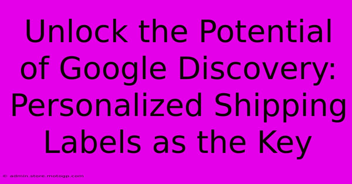 Unlock The Potential Of Google Discovery: Personalized Shipping Labels As The Key