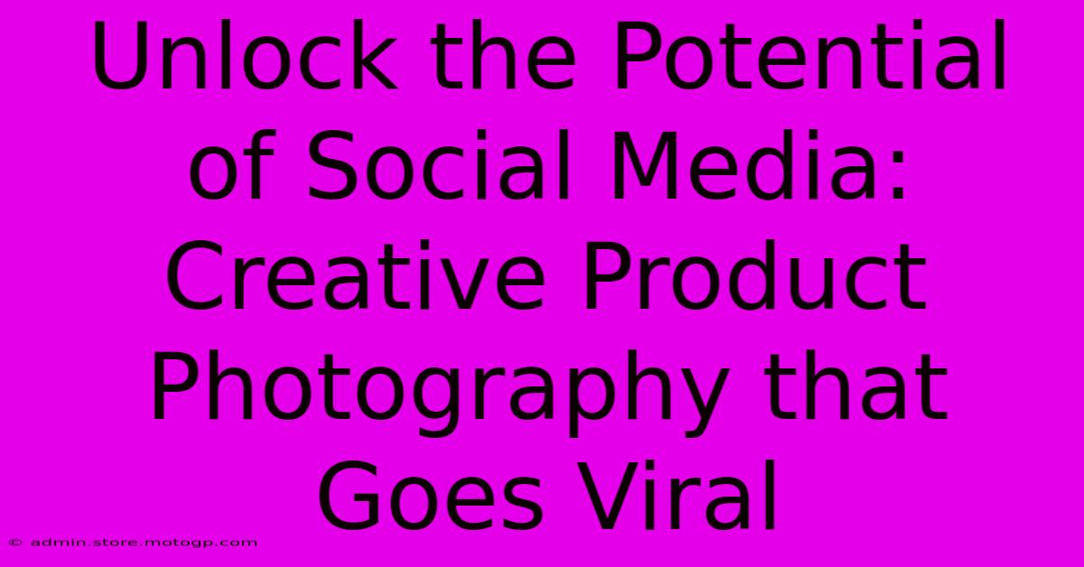 Unlock The Potential Of Social Media: Creative Product Photography That Goes Viral