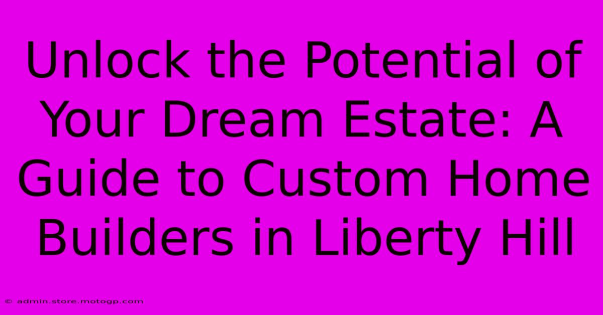 Unlock The Potential Of Your Dream Estate: A Guide To Custom Home Builders In Liberty Hill