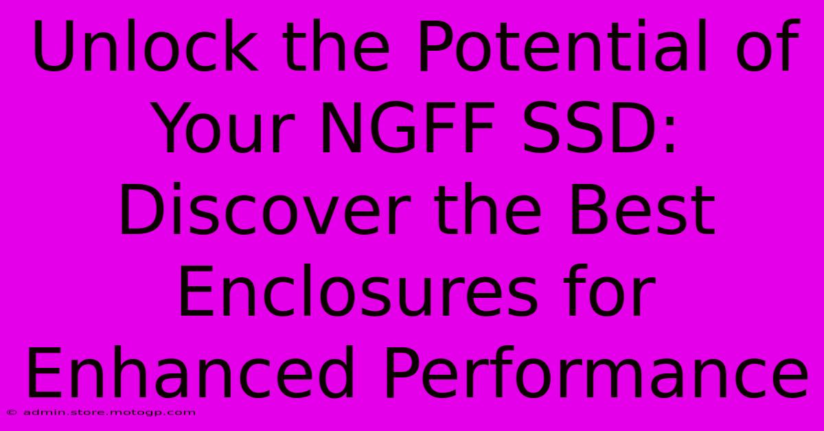 Unlock The Potential Of Your NGFF SSD: Discover The Best Enclosures For Enhanced Performance