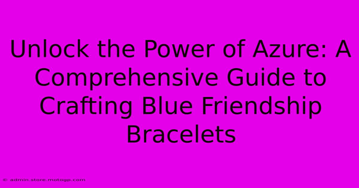 Unlock The Power Of Azure: A Comprehensive Guide To Crafting Blue Friendship Bracelets