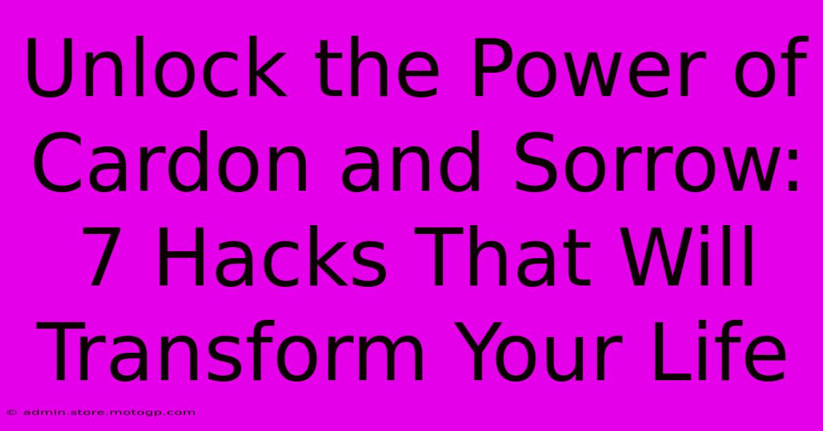 Unlock The Power Of Cardon And Sorrow: 7 Hacks That Will Transform Your Life