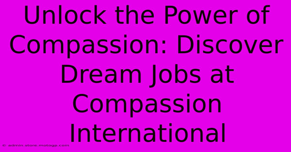 Unlock The Power Of Compassion: Discover Dream Jobs At Compassion International