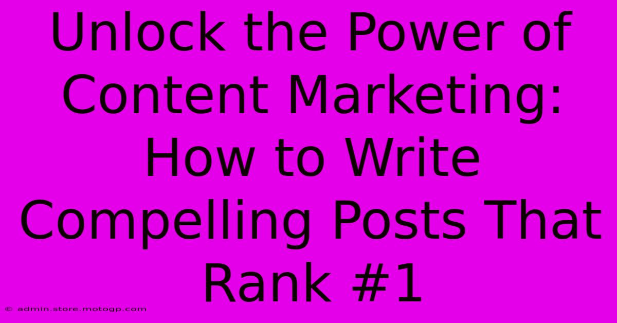 Unlock The Power Of Content Marketing: How To Write Compelling Posts That Rank #1