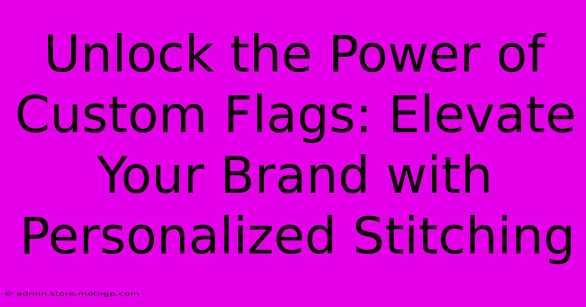 Unlock The Power Of Custom Flags: Elevate Your Brand With Personalized Stitching