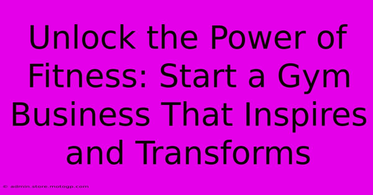 Unlock The Power Of Fitness: Start A Gym Business That Inspires And Transforms